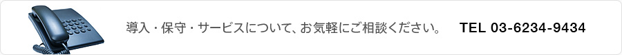 導入・保守・サービスについて、お気軽にご相談ください。TEL 03-5304-2474
